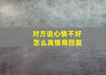 对方说心情不好 怎么高情商回复